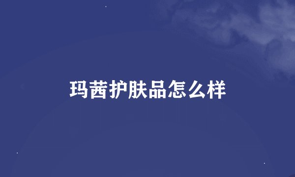 玛茜护肤品怎么样