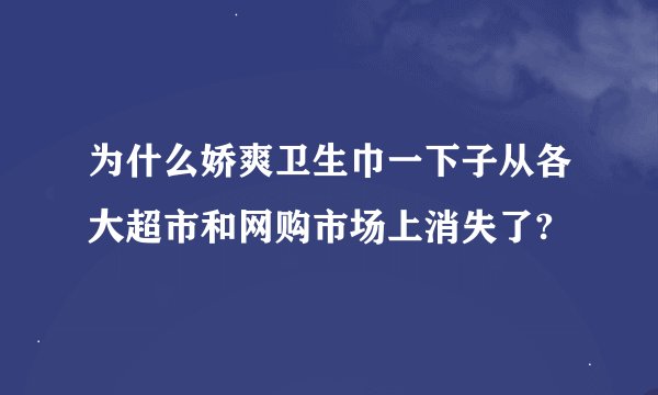 为什么娇爽卫生巾一下子从各大超市和网购市场上消失了?