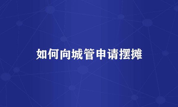 如何向城管申请摆摊