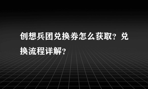 创想兵团兑换券怎么获取？兑换流程详解？