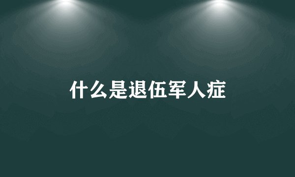 什么是退伍军人症