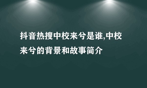 抖音热搜中校来兮是谁,中校来兮的背景和故事简介