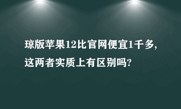 琼版苹果12比官网便宜1千多,这两者实质上有区别吗?