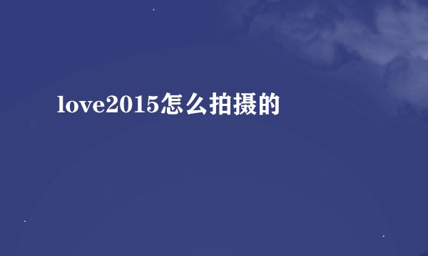 love2015怎么拍摄的