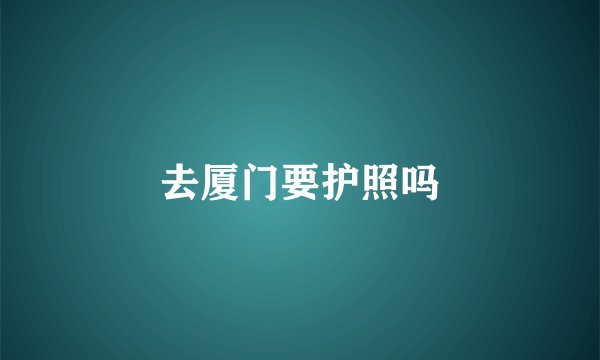 去厦门要护照吗