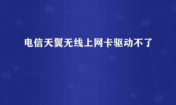 电信天翼无线上网卡驱动不了