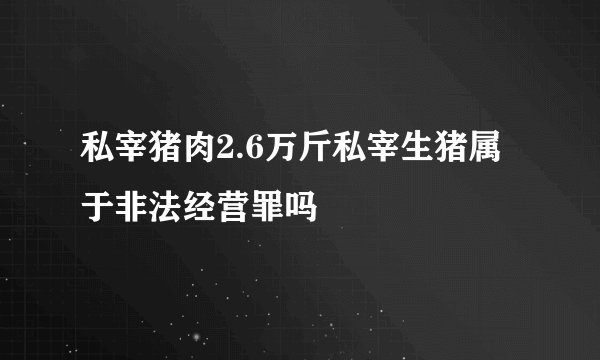 私宰猪肉2.6万斤私宰生猪属于非法经营罪吗