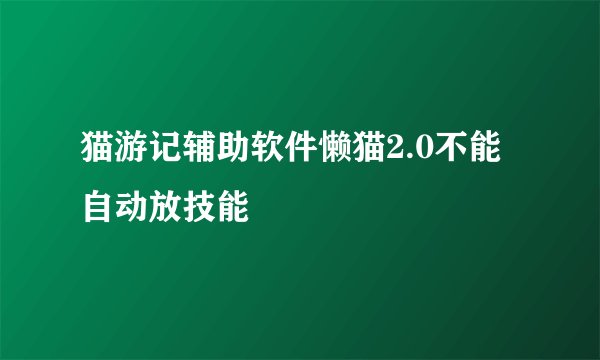 猫游记辅助软件懒猫2.0不能自动放技能