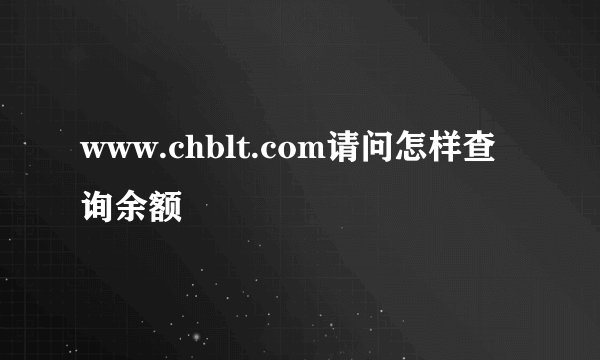 www.chblt.com请问怎样查询余额