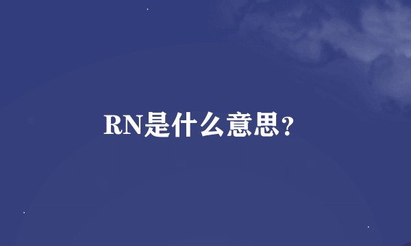 RN是什么意思？