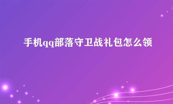 手机qq部落守卫战礼包怎么领