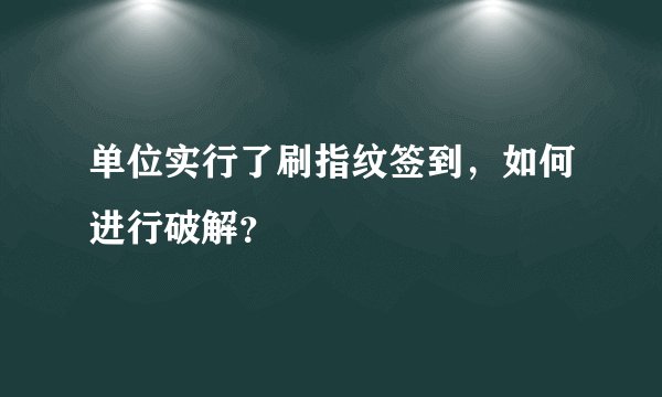 单位实行了刷指纹签到，如何进行破解？