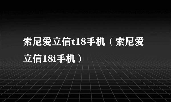 索尼爱立信t18手机（索尼爱立信18i手机）