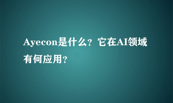 Ayecon是什么？它在AI领域有何应用？
