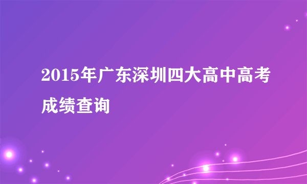 2015年广东深圳四大高中高考成绩查询