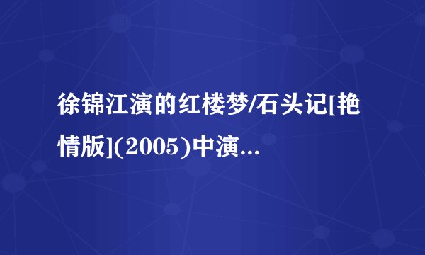 徐锦江演的红楼梦/石头记[艳情版](2005)中演王熙凤（凤辣子）的那个女演员就叫什么名字？