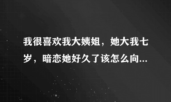 我很喜欢我大姨姐，她大我七岁，暗恋她好久了该怎么向她表白？？
