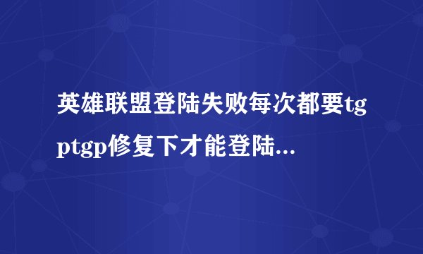 英雄联盟登陆失败每次都要tgptgp修复下才能登陆成功怎么解决