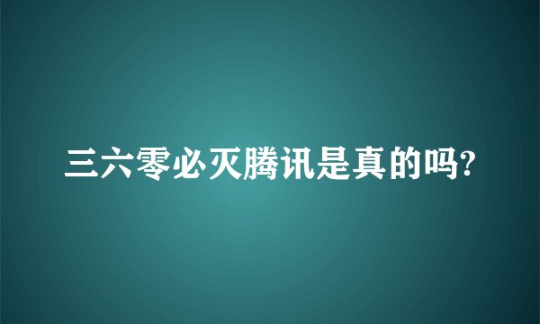 三六零必灭腾讯是真的吗?
