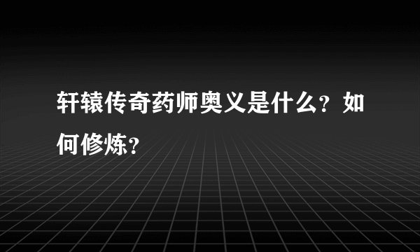 轩辕传奇药师奥义是什么？如何修炼？