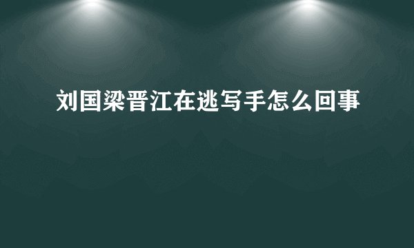 刘国梁晋江在逃写手怎么回事
