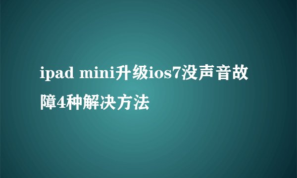 ipad mini升级ios7没声音故障4种解决方法