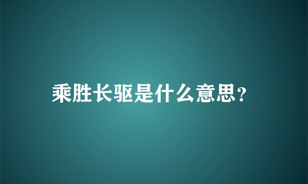 乘胜长驱是什么意思？
