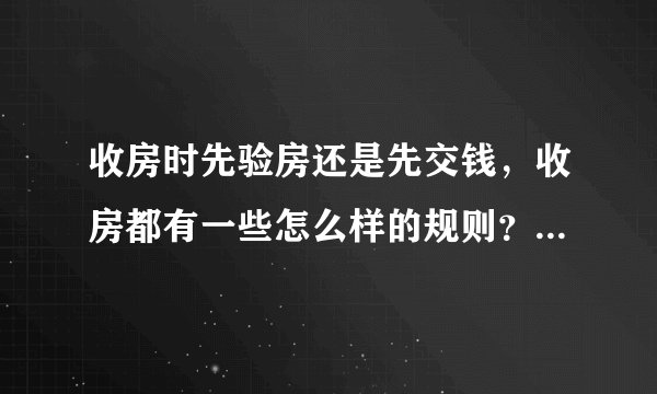 收房时先验房还是先交钱，收房都有一些怎么样的规则？谁比较清楚的啊，麻烦告诉解答一下