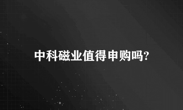 中科磁业值得申购吗?