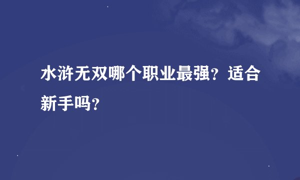 水浒无双哪个职业最强？适合新手吗？
