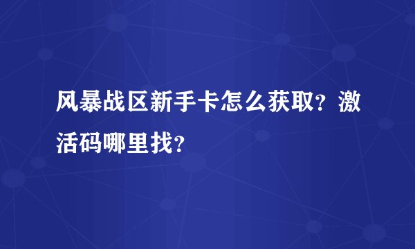 风暴战区新手卡怎么获取？激活码哪里找？