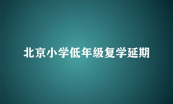 北京小学低年级复学延期