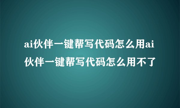 ai伙伴一键帮写代码怎么用ai伙伴一键帮写代码怎么用不了