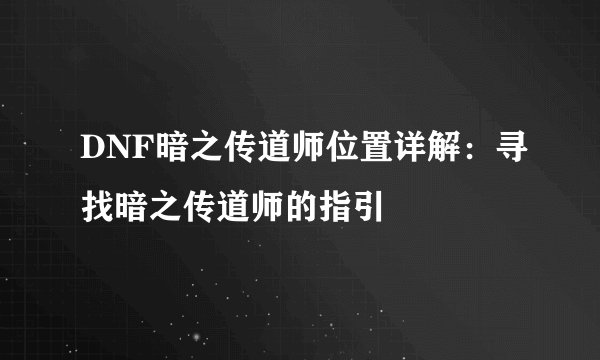 DNF暗之传道师位置详解：寻找暗之传道师的指引