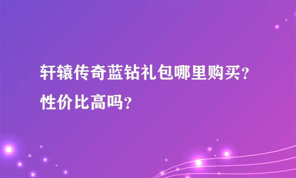 轩辕传奇蓝钻礼包哪里购买？性价比高吗？