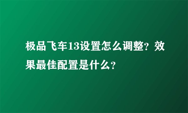 极品飞车13设置怎么调整？效果最佳配置是什么？
