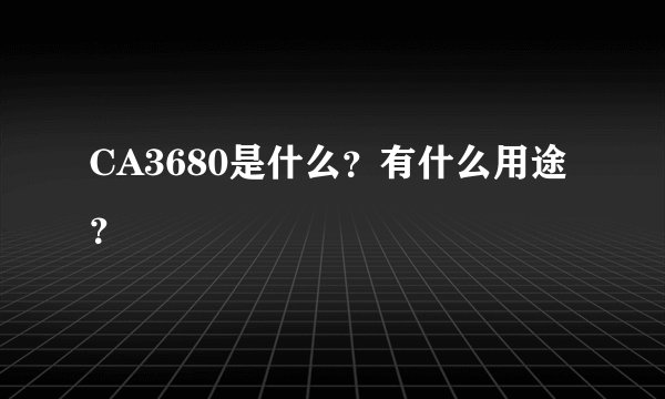 CA3680是什么？有什么用途？