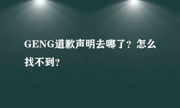 GENG道歉声明去哪了？怎么找不到？