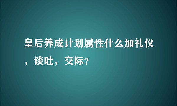 皇后养成计划属性什么加礼仪，谈吐，交际？
