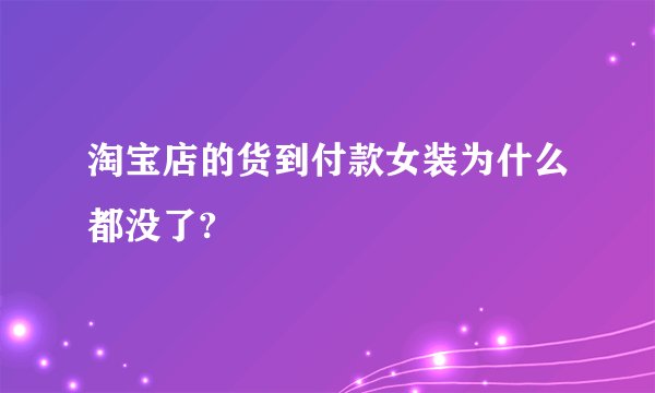 淘宝店的货到付款女装为什么都没了?