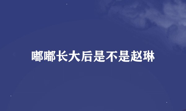 嘟嘟长大后是不是赵琳