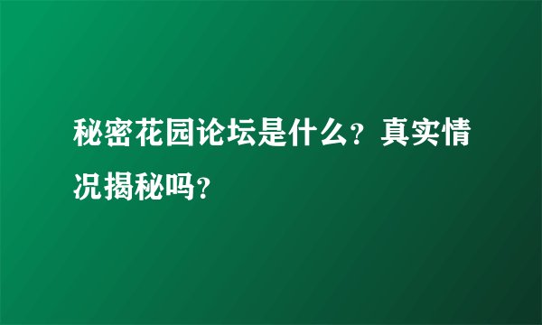 秘密花园论坛是什么？真实情况揭秘吗？