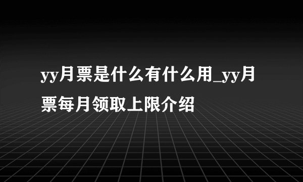 yy月票是什么有什么用_yy月票每月领取上限介绍