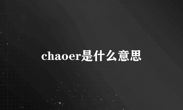 chaoer是什么意思