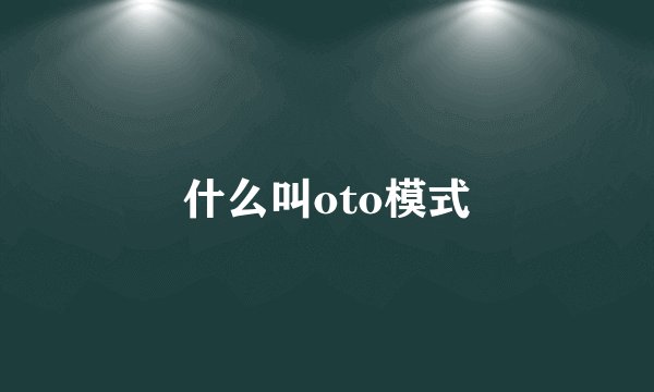 什么叫oto模式