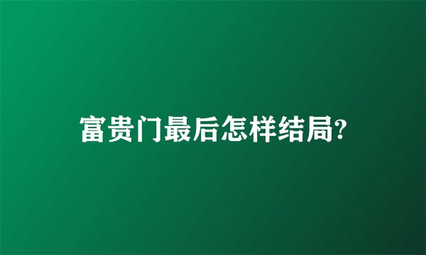 富贵门最后怎样结局?