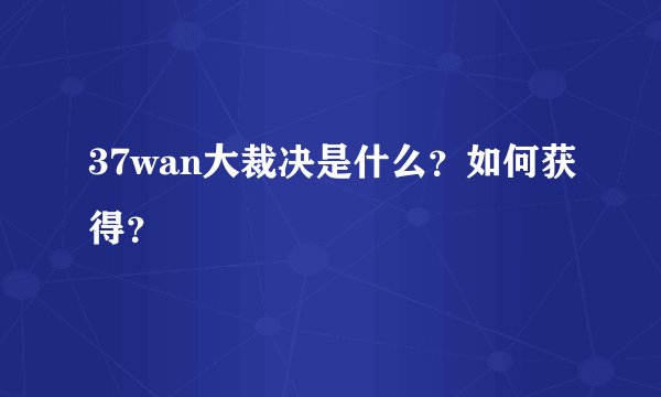 37wan大裁决是什么？如何获得？