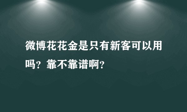 微博花花金是只有新客可以用吗？靠不靠谱啊？