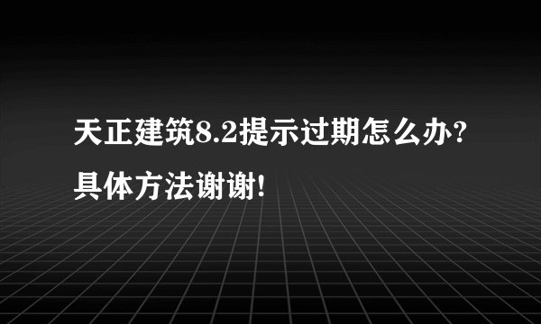 天正建筑8.2提示过期怎么办?具体方法谢谢!