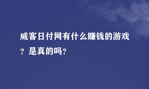 威客日付网有什么赚钱的游戏？是真的吗？